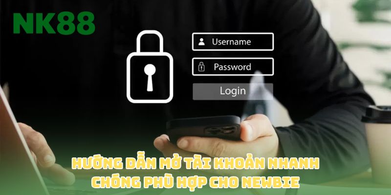 Hướng dẫn mở tài khoản nhanh chóng phù hợp cho newbie