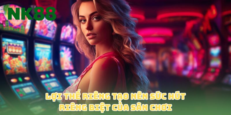 Lợi thế riêng tạo nên sức hút riêng biệt của sân chơi